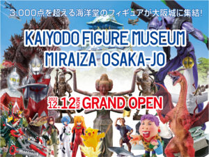 KAIYODO FIGURE MUSEUM <BR>
　　　MIRAIZA OSAKA-JO海洋堂フィギュアミュージアム ミライザ大阪城